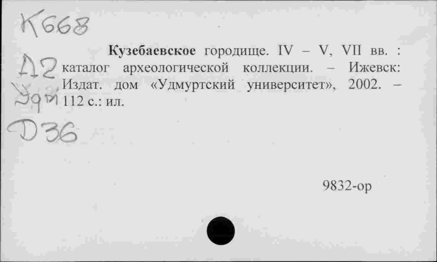 ﻿
Кузебаевское городище. IV - V, VII вв. : каталог археологической коллекции. - Ижевск: Издат. дом «Удмуртский университет», 2002. -zî 112 с.: ил.
9832-ор